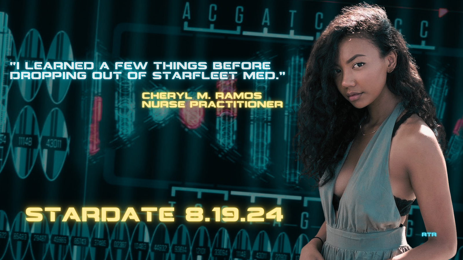 Alt-text:  A woman stands in front of a futuristic digital display with text overlays.  Transcribed Text:  "I learned a few things before dropping out of Starfleet Med." Cheryl M. Ramos Nurse Practitioner  Stardate 8.19.24